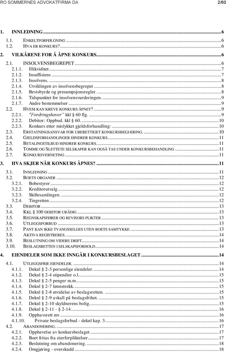 .. 9 2.2. HVEM KAN KREVE KONKURS ÅPNET?... 9 2.2.1. "Fordringshaver kkl 60 flg.... 9 2.2.2. Debitor: Oppbud. kkl 60.... 10 2.2.3. Konkurs etter mislykket gjeldsforhandling:... 10 2.3. ERSTATNINGSANSVAR FOR UBERETTIGET KONKURSBEGJÆRING.