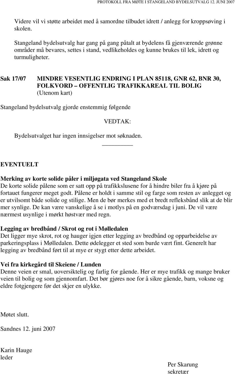 Sak 17/07 MINDRE VESENTLIG ENDRING I PLAN 85118, GNR 62, BNR 30, FOLKVORD OFFENTLIG TRAFIKKAREAL TIL BOLIG (Utenom kart) Stangeland bydelsutvalg gjorde enstemmig følgende VEDTAK: Bydelsutvalget har