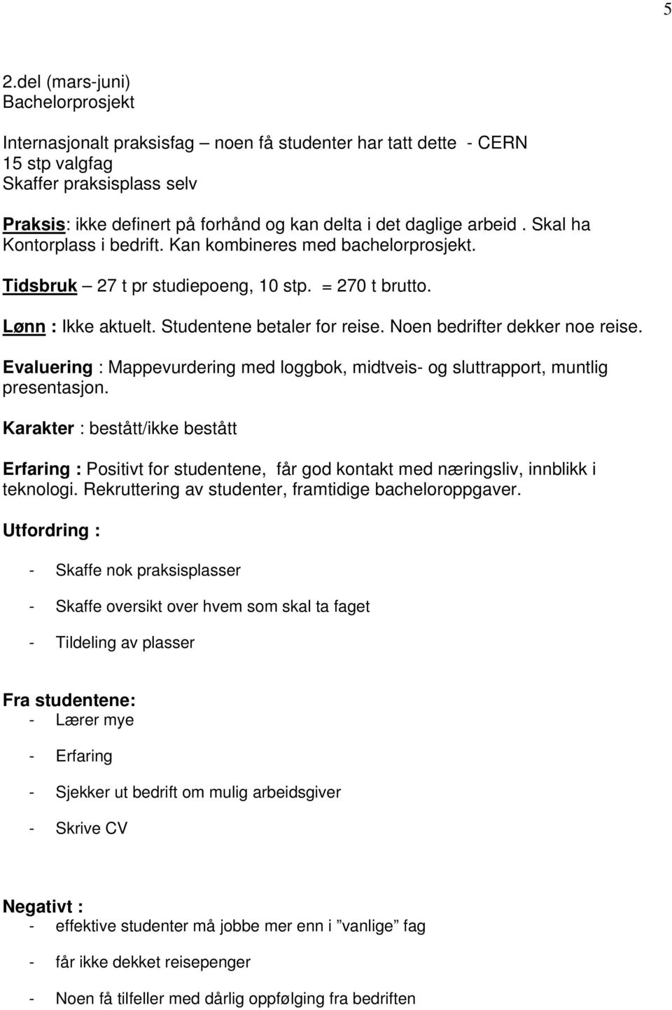 Noen bedrifter dekker noe reise. Evaluering : Mappevurdering med loggbok, midtveis- og sluttrapport, muntlig presentasjon.