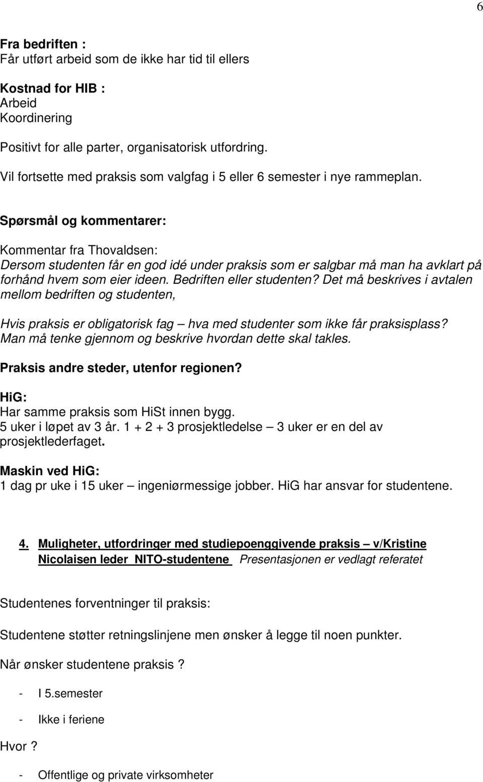 Spørsmål og kommentarer: Kommentar fra Thovaldsen: Dersom studenten får en god idé under praksis som er salgbar må man ha avklart på forhånd hvem som eier ideen. Bedriften eller studenten?