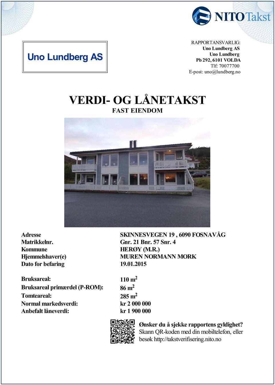 Dato for befaring 19012015 Bruksareal: 110 m 2 Bruksareal primærdel (P-ROM): 86 m 2 Tomteareal: 285 m 2 Normal markedsverdi: kr 2 000 000