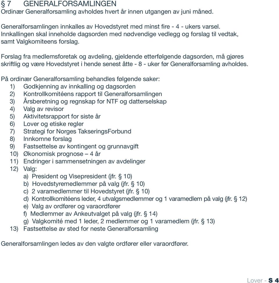 Forslag fra medlemsforetak og avdeling, gjeldende etterfølgende dagsorden, må gjøres skriftlig og være Hovedstyret i hende senest åtte - 8 - uker før Generalforsamling avholdes.