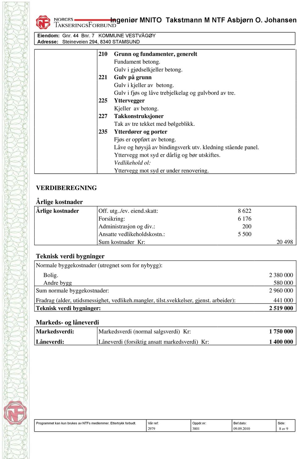 Yttervegg mot syd er dårlig og bør utskiftes. Vedlikehold ol: Yttervegg mot syd er under renovering. VERDIBEREGNING Årlige kostnader Årlige kostnader Off. utg../ev. eiend.