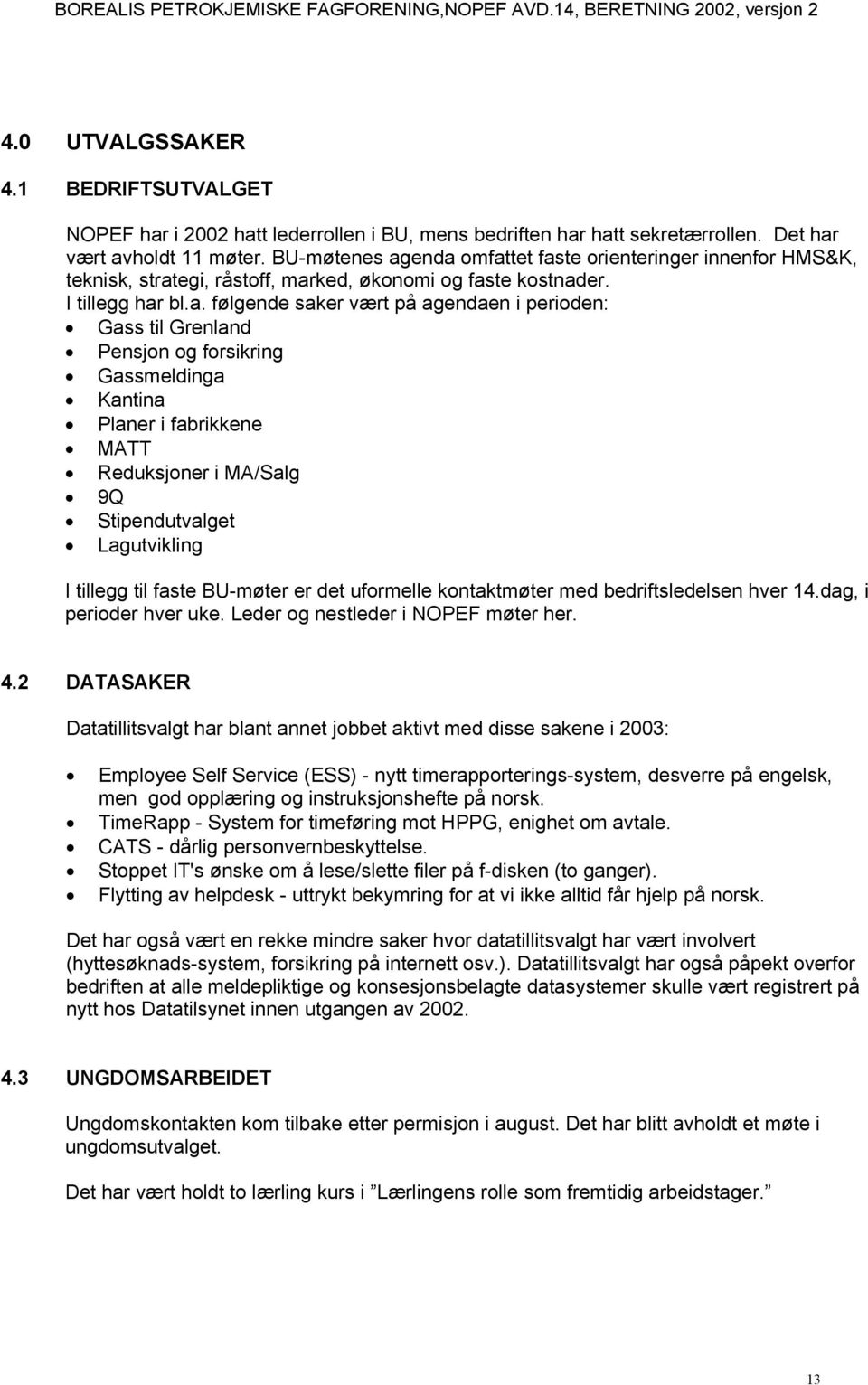 enda omfattet faste orienteringer innenfor HMS&K, teknisk, strategi, råstoff, marked, økonomi og faste kostnader. I tillegg har bl.a. følgende saker vært på agendaen i perioden: Gass til Grenland