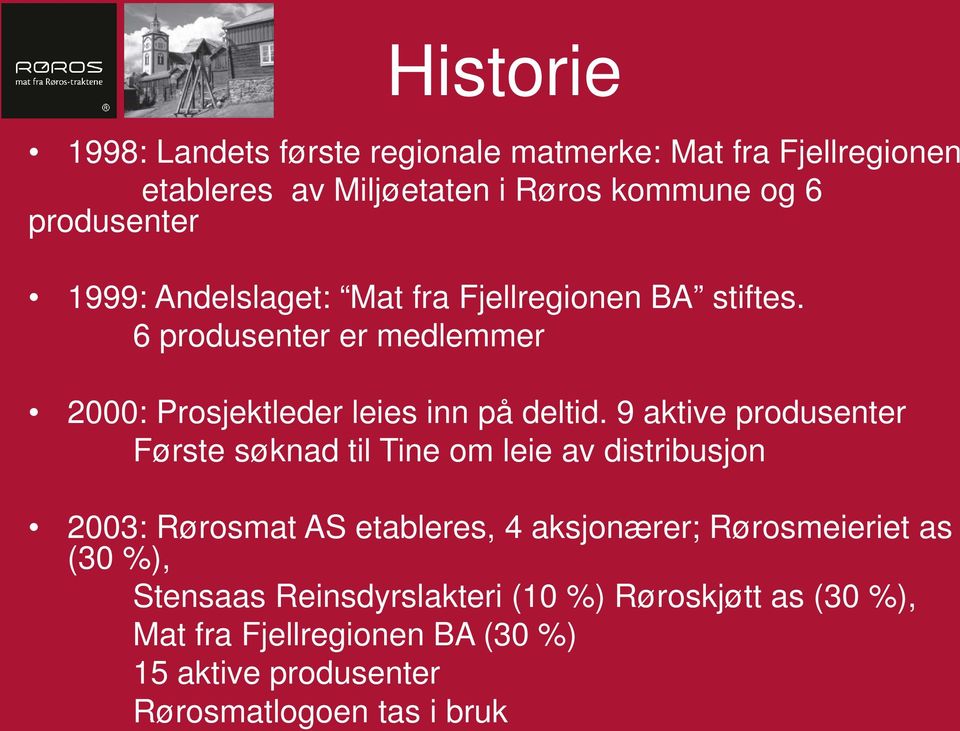 9 aktive produsenter Første søknad til Tine om leie av distribusjon 2003: Rørosmat AS etableres, 4 aksjonærer; Rørosmeieriet as