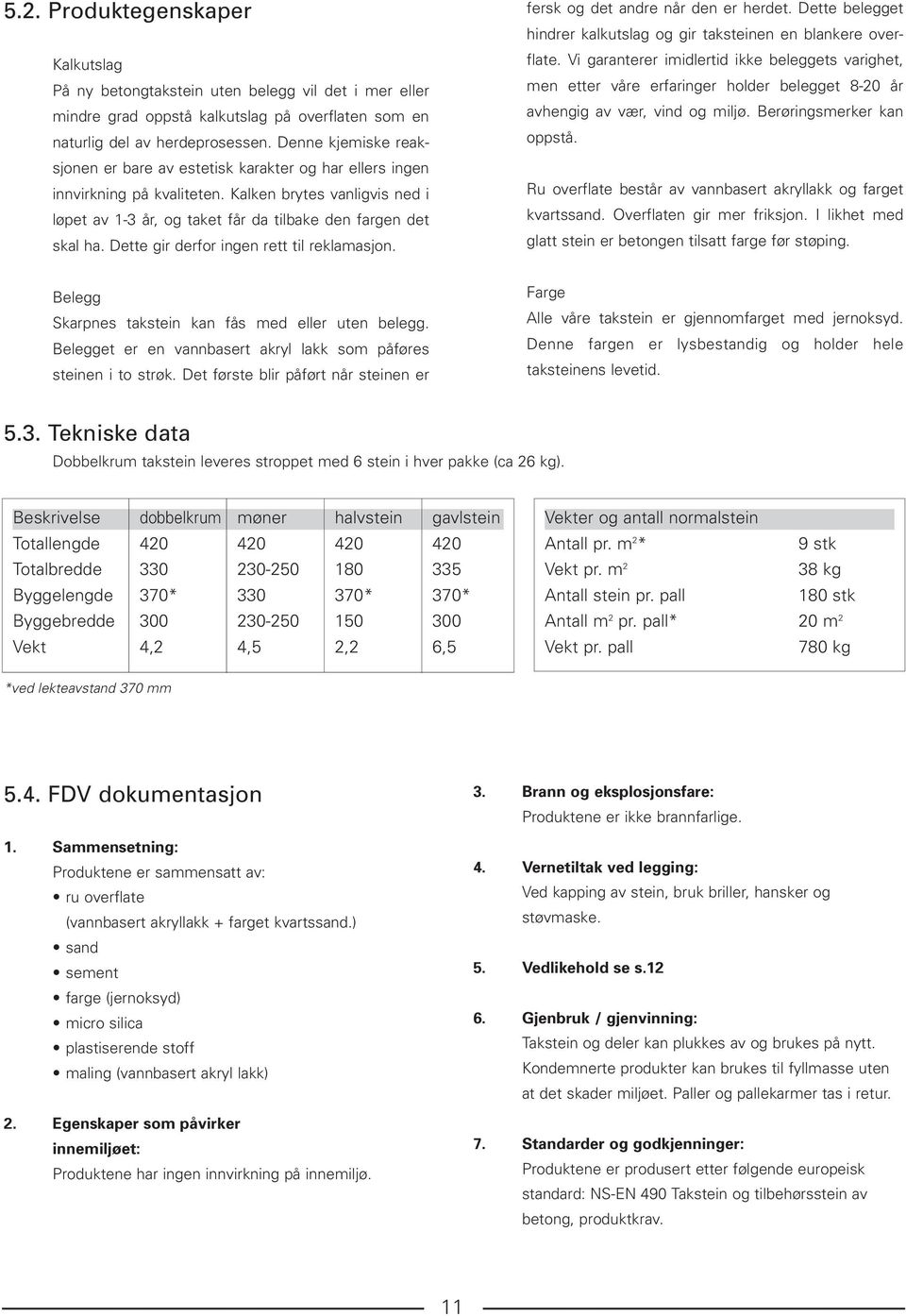 Dette gir derfor ingen rett til reklamasjon. fersk og det andre når den er herdet. Dette belegget hindrer kalkutslag og gir taksteinen en blankere overflate.