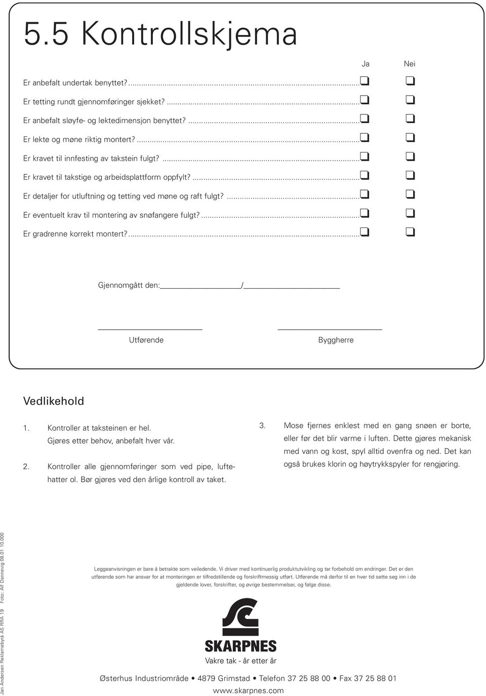 ... Er eventuelt krav til montering av snøfangere fulgt?... Er gradrenne korrekt montert?... Nei Gjennomgått den: / Utførende Byggherre Vedlikehold 1. Kontroller at taksteinen er hel.