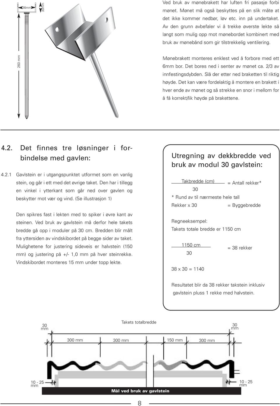 260 mm Mønebrakett monteres enklest ved å forbore med ett 6mm bor. Det bores ned i senter av mønet ca. 2/3 av innfestingsdybden. Slå der etter ned braketten til riktig høyde.