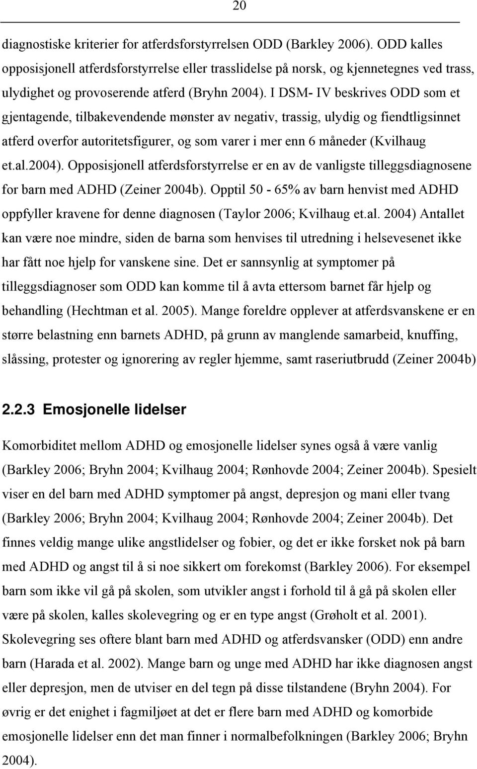 I DSM- IV beskrives ODD som et gjentagende, tilbakevendende mønster av negativ, trassig, ulydig og fiendtligsinnet atferd overfor autoritetsfigurer, og som varer i mer enn 6 måneder (Kvilhaug et.al.