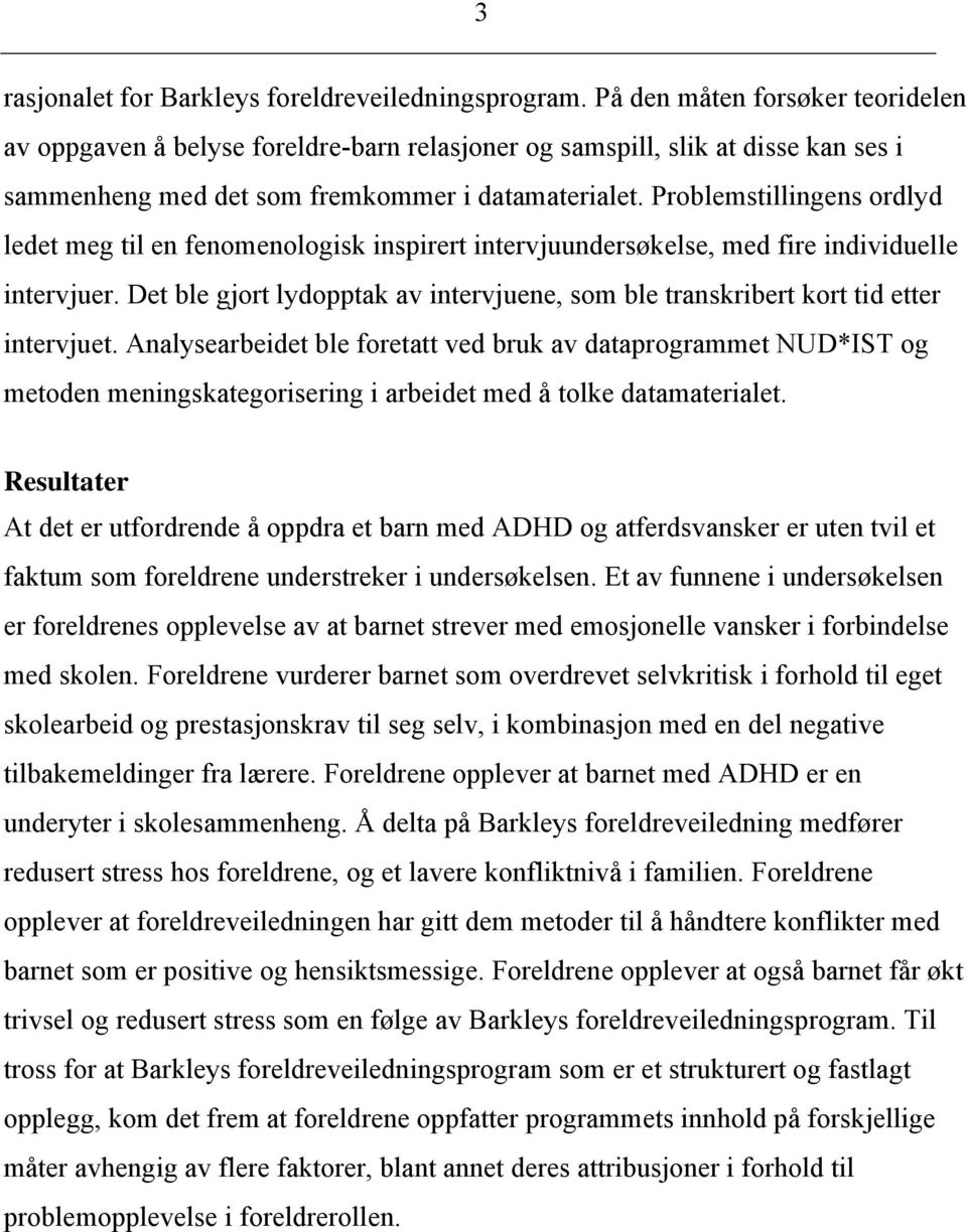 Problemstillingens ordlyd ledet meg til en fenomenologisk inspirert intervjuundersøkelse, med fire individuelle intervjuer.