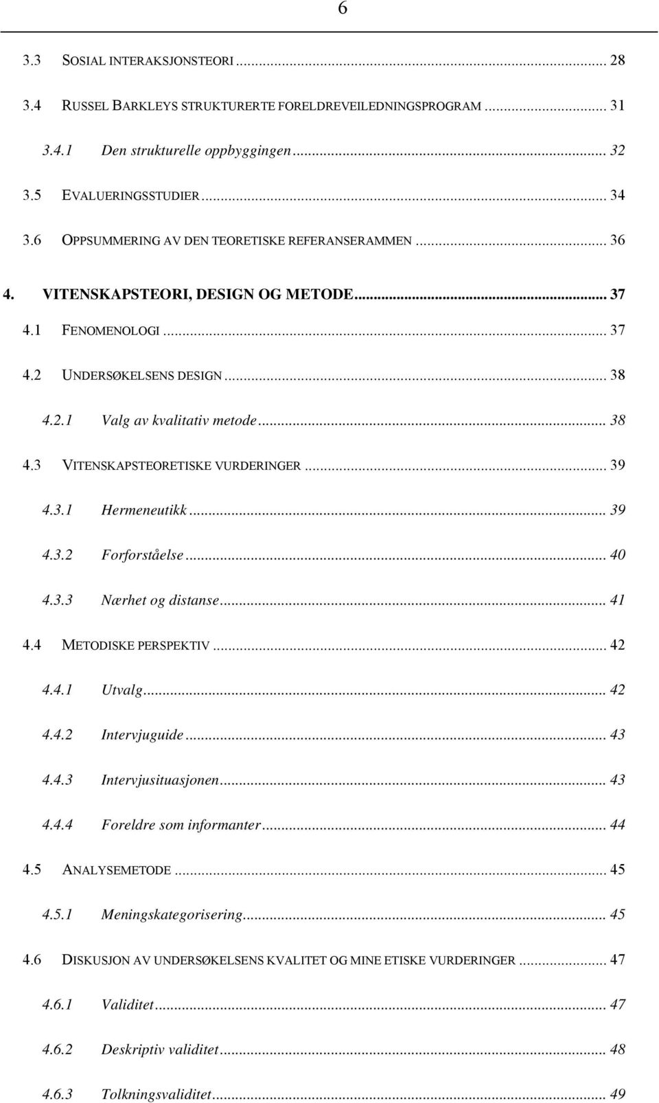 .. 39 4.3.1 Hermeneutikk... 39 4.3.2 Forforståelse... 40 4.3.3 Nærhet og distanse... 41 4.4 METODISKE PERSPEKTIV... 42 4.4.1 Utvalg... 42 4.4.2 Intervjuguide... 43 4.4.3 Intervjusituasjonen... 43 4.4.4 Foreldre som informanter.