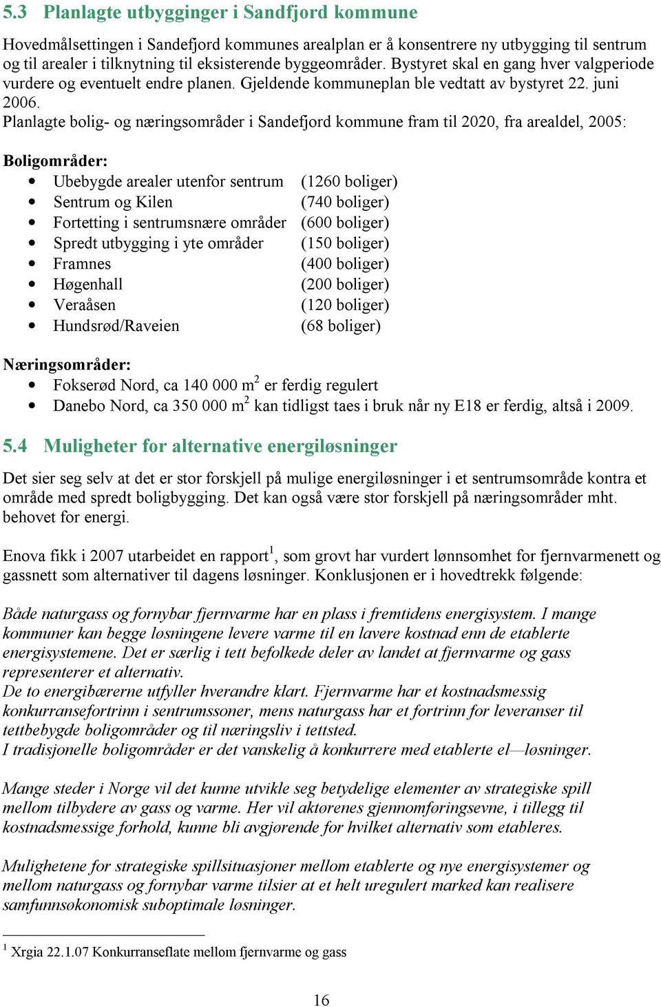 Planlagte bolig- og næringsområder i Sandefjord kommune fram til 2020, fra arealdel, 2005: Boligområder: Ubebygde arealer utenfor sentrum (1260 boliger) Sentrum og Kilen (740 boliger) Fortetting i