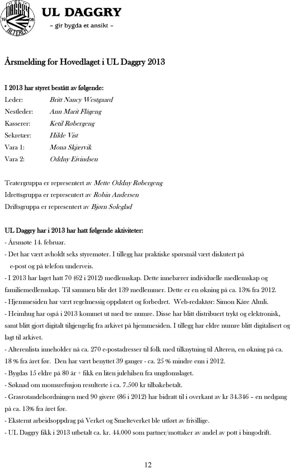 2013 har hatt følgende aktiviteter: - Årsmøte 14. februar. - Det har vært avholdt seks styremøter. I tillegg har praktiske spørsmål vært diskutert på e-post og på telefon underveis.