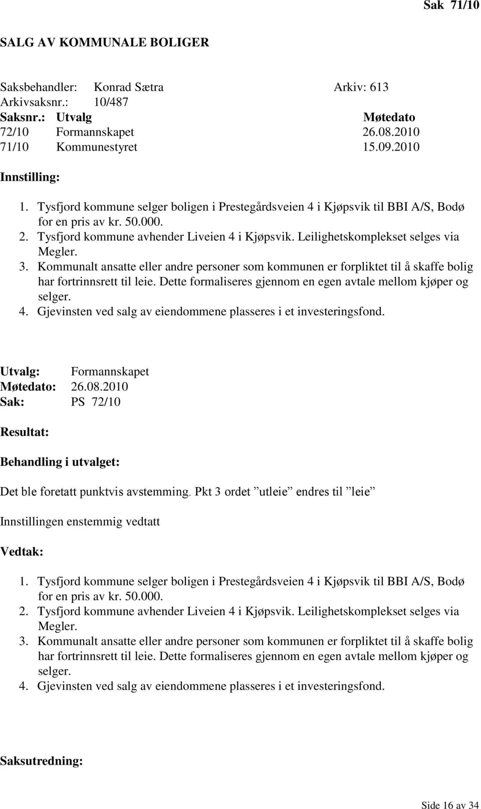 3. Kommunalt ansatte eller andre personer som kommunen er forpliktet til å skaffe bolig har fortrinnsrett til leie. Dette formaliseres gjennom en egen avtale mellom kjøper og selger. 4.