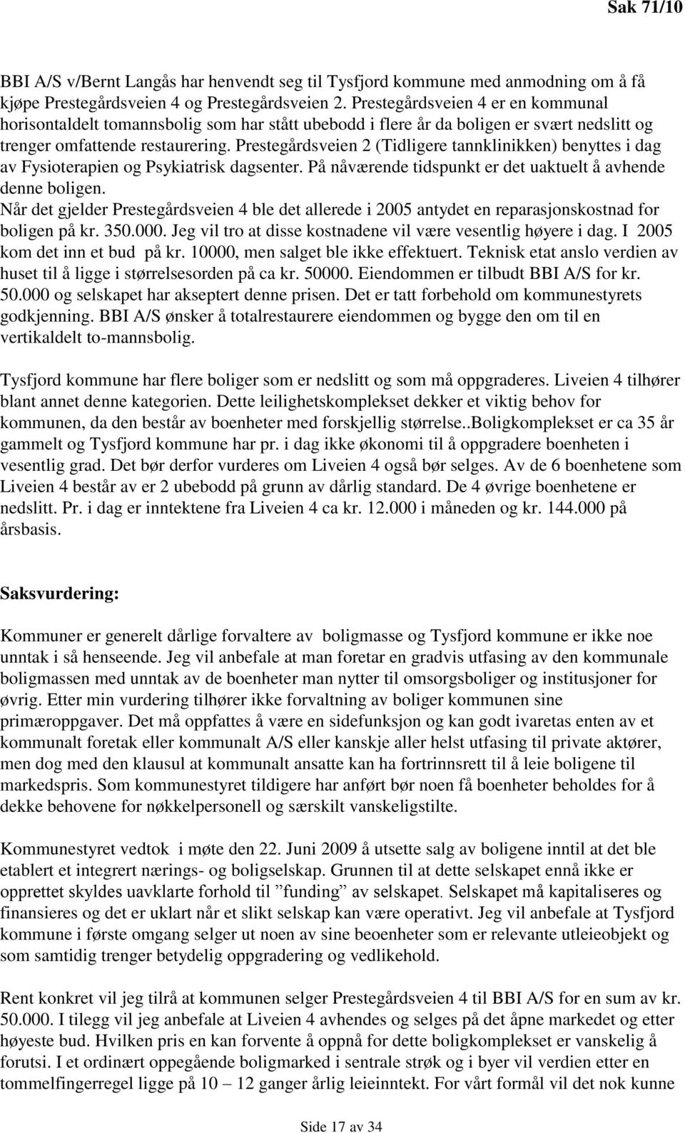 Prestegårdsveien 2 (Tidligere tannklinikken) benyttes i dag av Fysioterapien og Psykiatrisk dagsenter. På nåværende tidspunkt er det uaktuelt å avhende denne boligen.