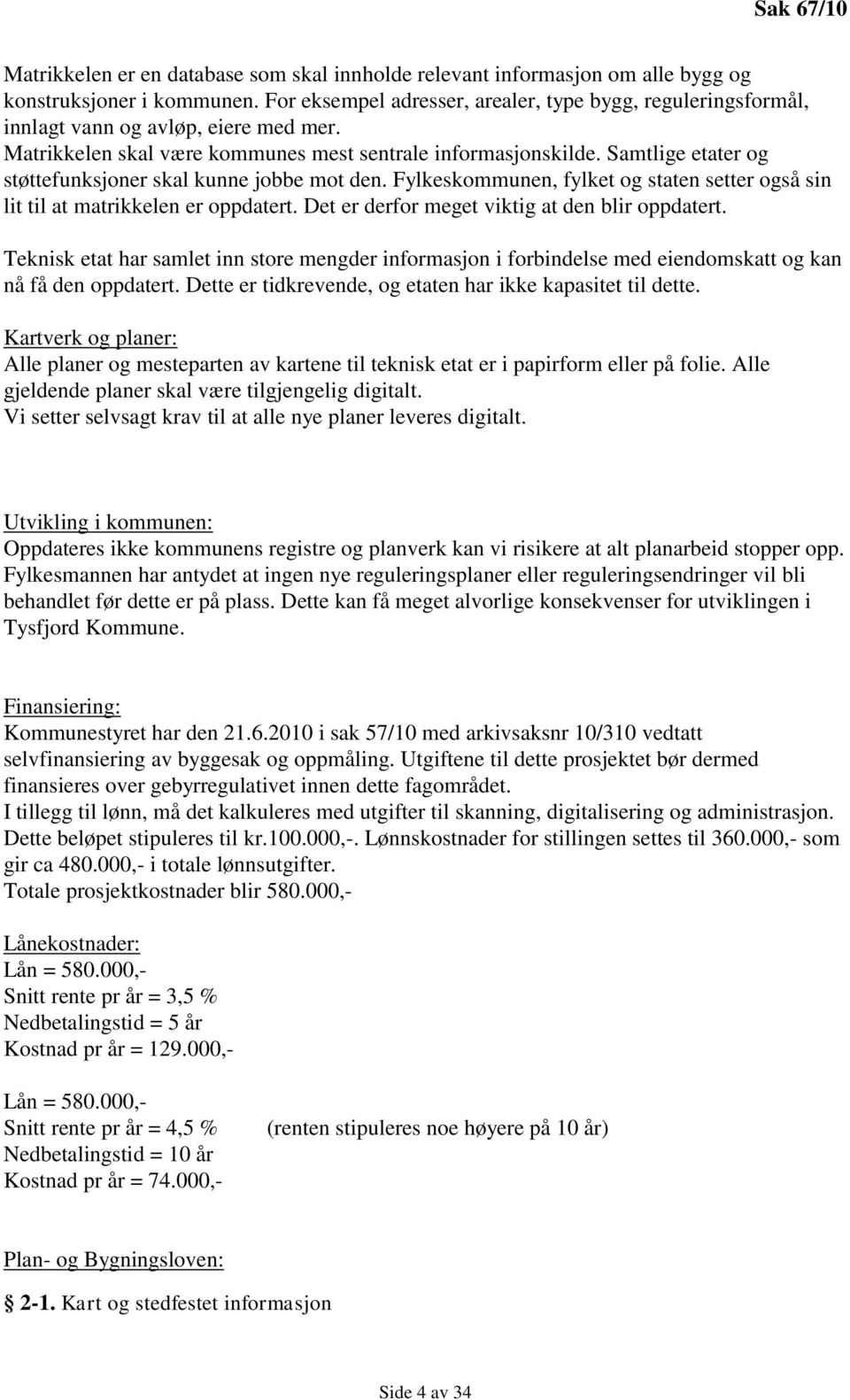 Samtlige etater og støttefunksjoner skal kunne jobbe mot den. Fylkeskommunen, fylket og staten setter også sin lit til at matrikkelen er oppdatert. Det er derfor meget viktig at den blir oppdatert.