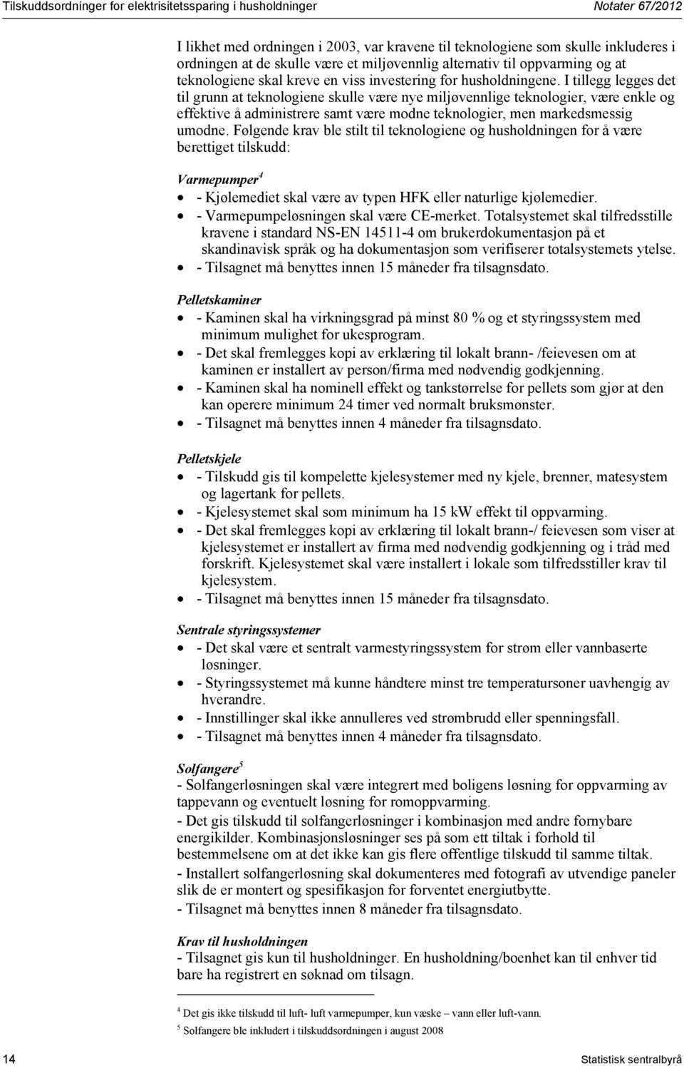 I tillegg legges det til grunn at teknologiene skulle være nye miljøvennlige teknologier, være enkle og effektive å administrere samt være modne teknologier, men markedsmessig umodne.