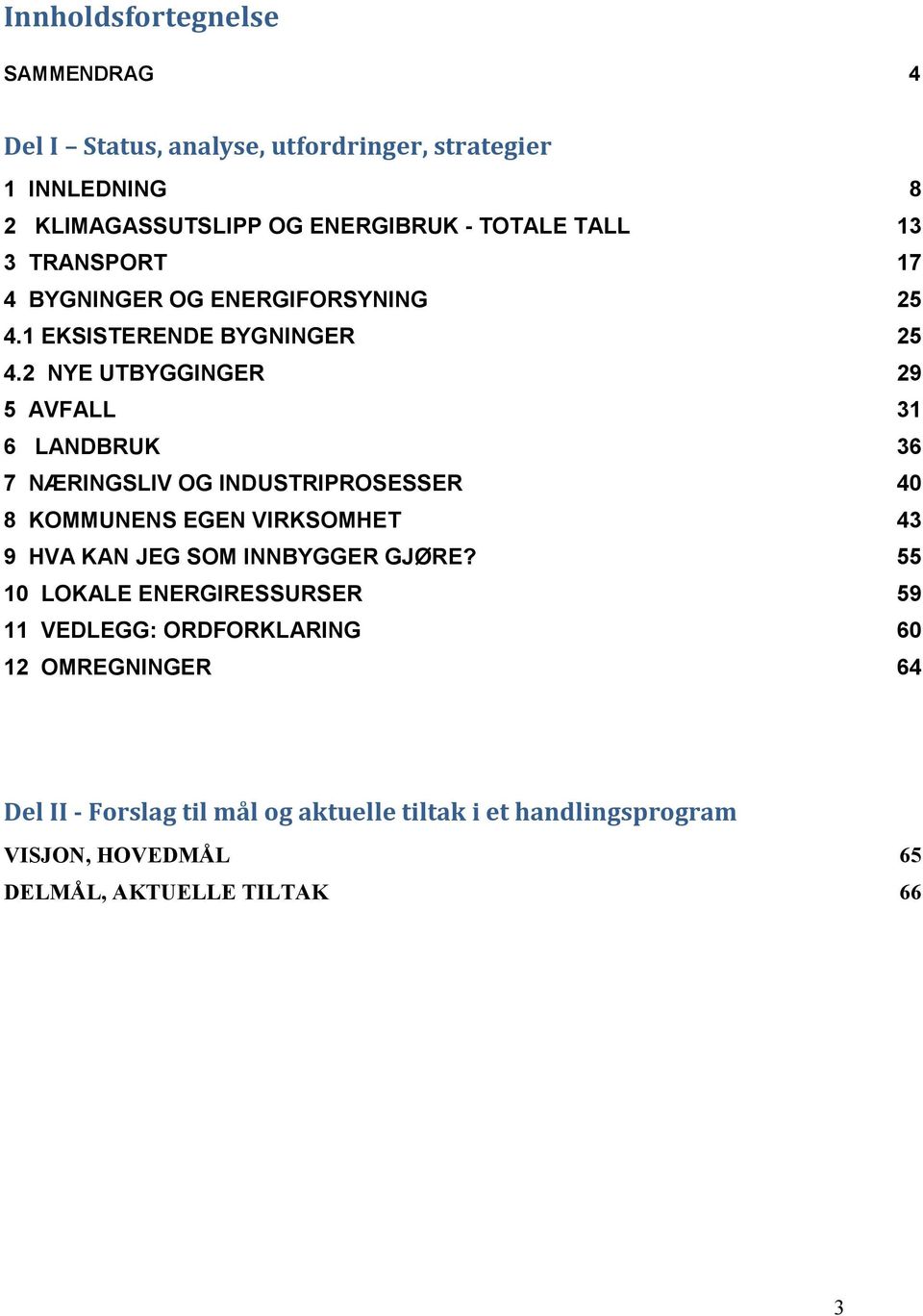 2 NYE UTBYGGINGER 29 5 AVFALL 31 6 LANDBRUK 36 7 NÆRINGSLIV OG INDUSTRIPROSESSER 40 8 KOMMUNENS EGEN VIRKSOMHET 43 9 HVA KAN JEG SOM INNBYGGER