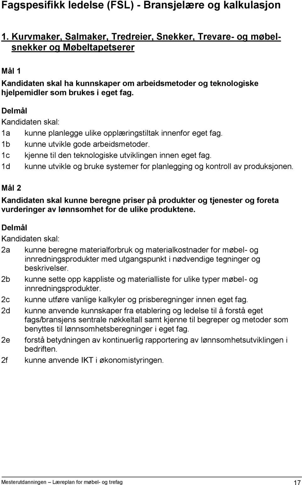 1a kunne planlegge ulike opplæringstiltak innenfor eget fag. 1b kunne utvikle gode arbeidsmetoder. 1c kjenne til den teknologiske utviklingen innen eget fag.