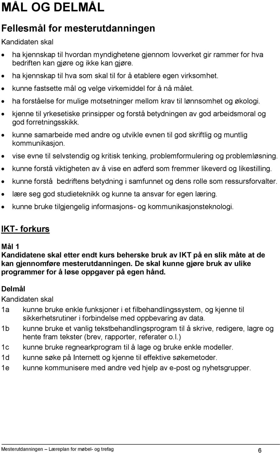 kjenne til yrkesetiske prinsipper og forstå betydningen av god arbeidsmoral og god forretningsskikk. kunne samarbeide med andre og utvikle evnen til god skriftlig og muntlig kommunikasjon.