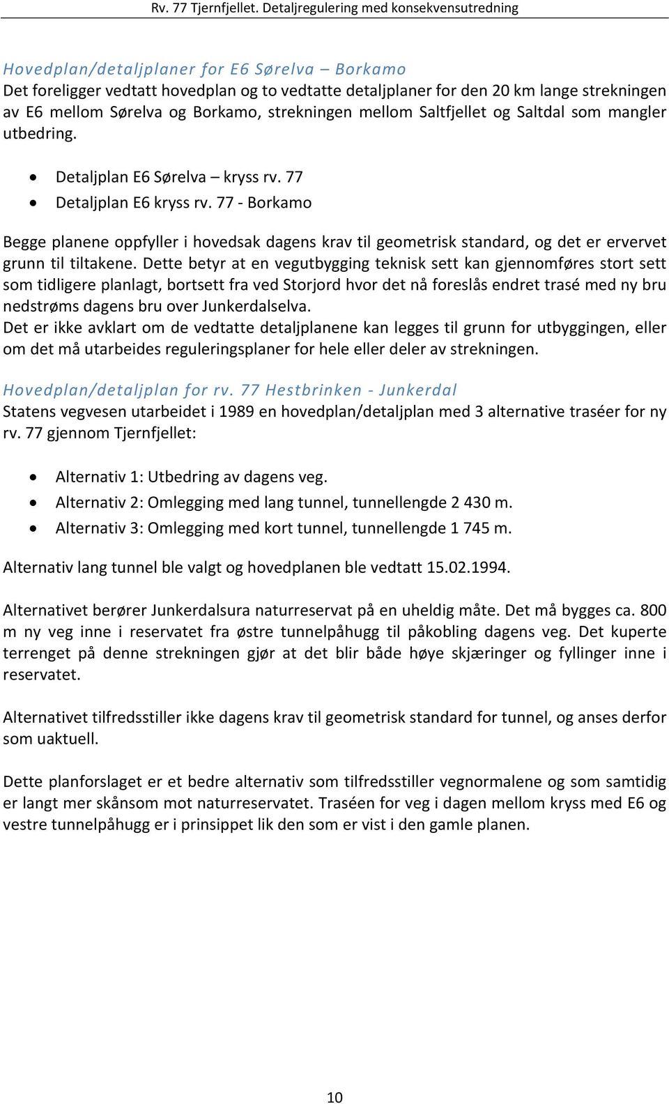 77 Borkamo Begge planene oppfyller i hovedsak dagens krav til geometrisk standard, og det er ervervet grunn til tiltakene.