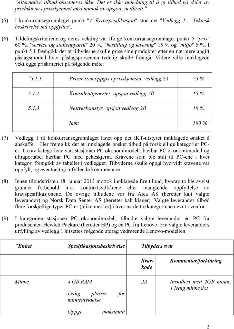 (6) Tildelingskriteriene og deres vekting var ifølge konkurransegrunnlaget punkt 5 "pris" 60 %, "service og støtteapparat" 20 %, "bestilling og levering" 15 % og "miljø" 5 %. I punkt 5.