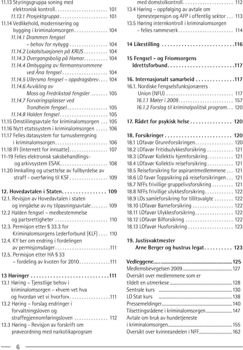 ..105 11.14.7 Forvaringsplasser ved Trondheim fengsel...105 11.14.8 Halden fengsel...105 11.15 Omstillingsavtale for kriminalomsorgen...105 11.16 Nytt etatssystem i kriminalomsorgen...106 11.