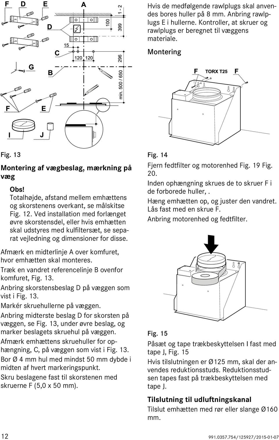 Ved installation med forlænget øvre skorstensdel, eller hvis emhætten skal udstyres med kulfiltersæt, se separat vejledning og dimensioner for disse.