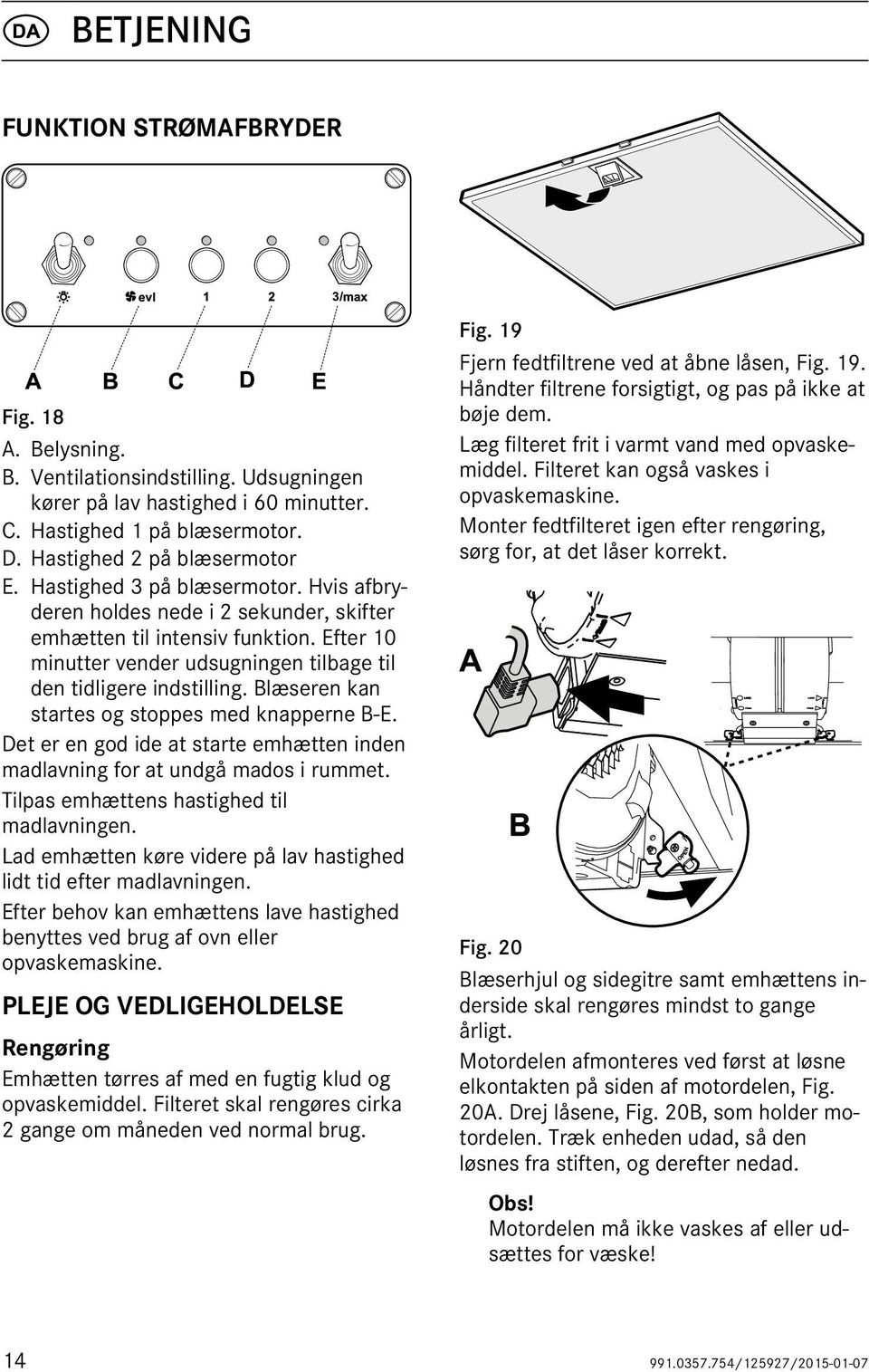 Blæseren kan startes og stoppes med knapperne B-E. Det er en god ide at starte emhætten inden madlavning for at undgå mados i rummet. Tilpas emhættens hastighed til madlavningen.