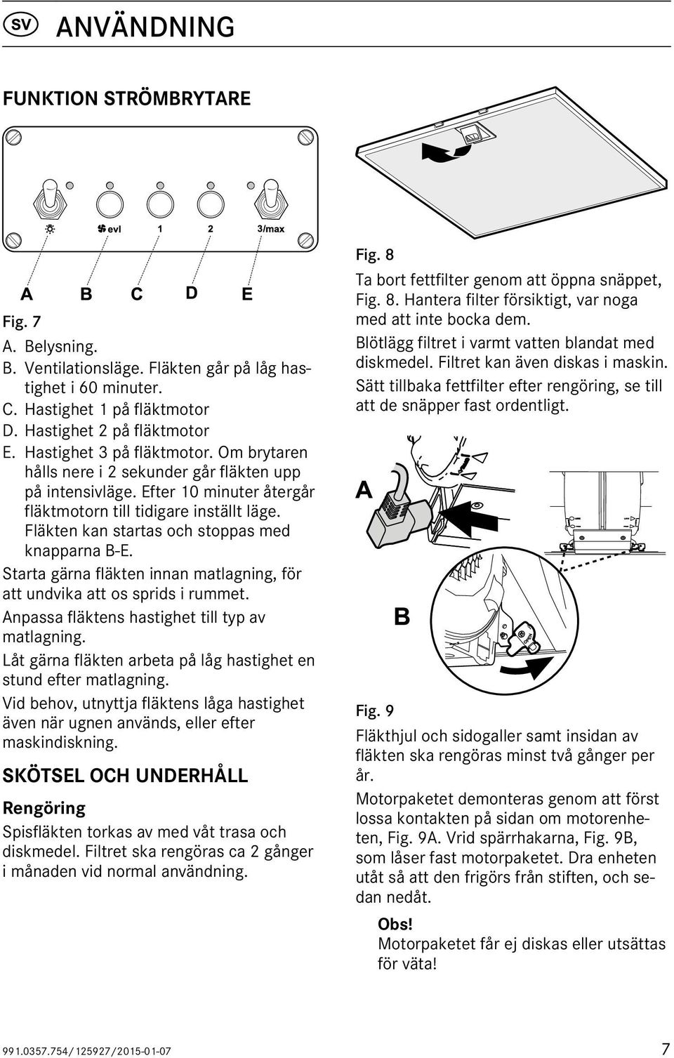 Fläkten kan startas och stoppas med knapparna B-E. Starta gärna fläkten innan matlagning, för att undvika att os sprids i rummet. Anpassa fläktens hastighet till typ av matlagning.