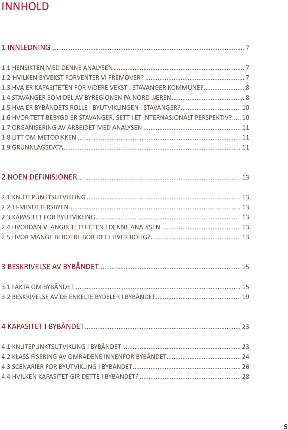 .. 11 1.8 LITT OM METODIKKEN... 11 1.9 GRUNNLAGSDATA... 11 2 NOEN DEFINISJONER... 13 2.1 KNUTEPUNKTSUTVIKLING... 13 2.2 TI-MINUTTERSBYEN... 13 2.3 KAPASITET FOR BYUTVIKLING... 13 2.4 HVORDAN VI ANGIR TETTHETEN I DENNE ANALYSEN.