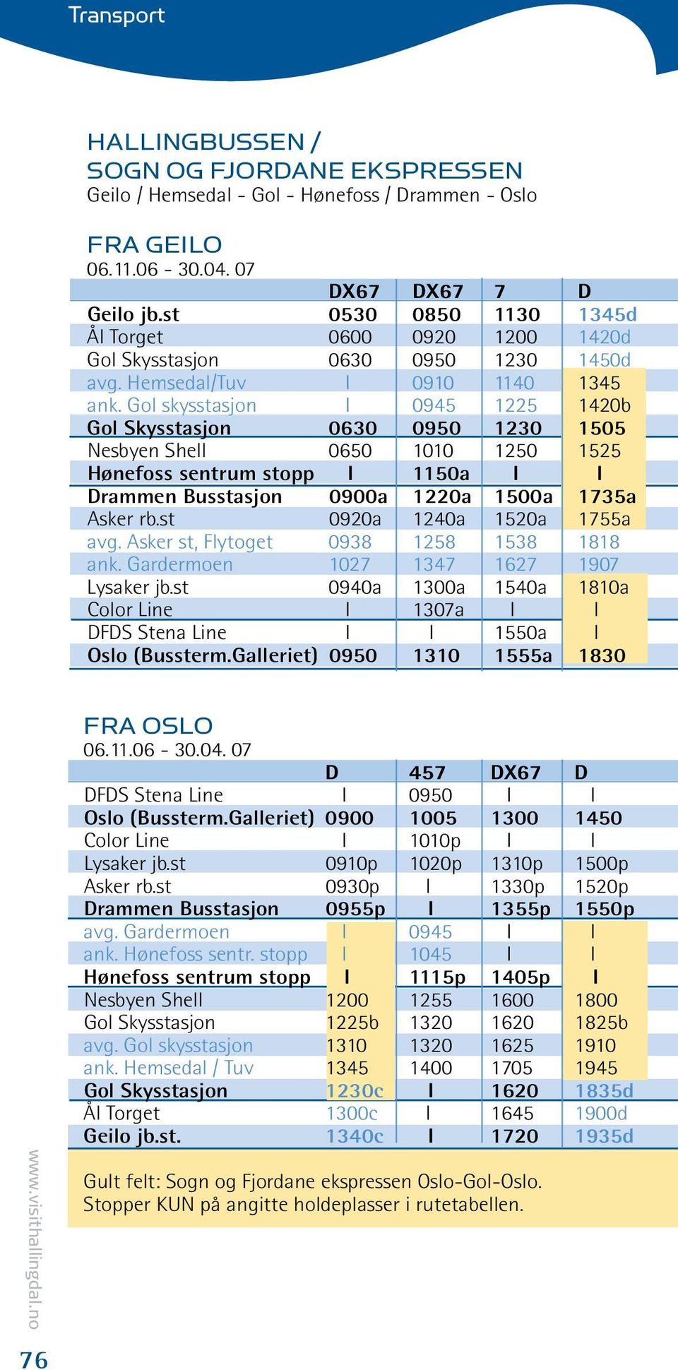 Gol skysstasjon I 945 1225 142b Gol Skysstasjon 63 95 123 155 Nesbyen Shell 65 11 125 1525 Hønefoss sentrum stopp I 115a I I Drammen Busstasjon 9a 122a 15a 1735a Asker rb.st 92a 124a 152a 1755a avg.