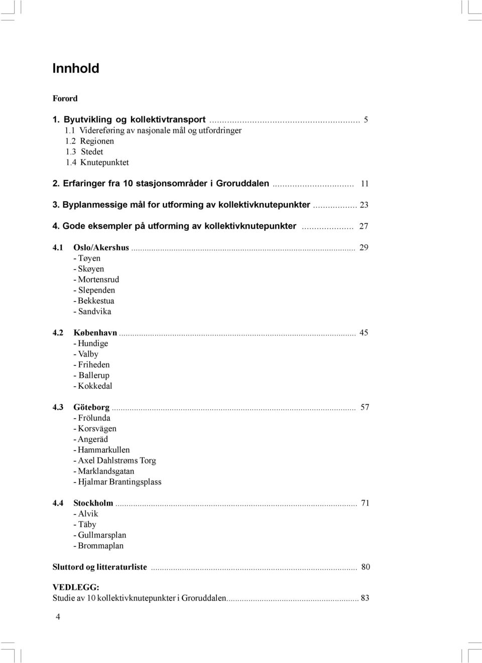 1 Oslo/Akershus... 29 - Tøyen - Skøyen - Mortensrud - Slependen - Bekkestua - Sandvika 4.2 København... 45 - Hundige - Valby - Friheden - Ballerup - Kokkedal 4.3 Göteborg.