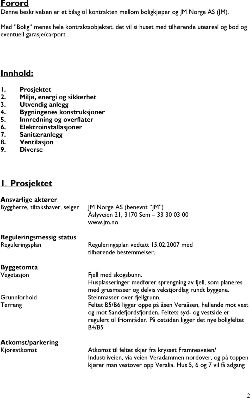 Bygningenes konstruksjoner 5. Innredning og overflater 6. Elektroinstallasjoner 7. Sanitæranlegg 8. Ventilasjon 9. Diverse 1.