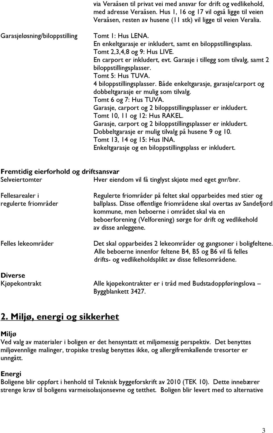 Garasje i tillegg som tilvalg, samt 2 biloppstillingsplasser. Tomt 5: Hus TUVA. 4 biloppstillingsplasser. Både enkeltgarasje, garasje/carport og dobbeltgarasje er mulig som tilvalg.