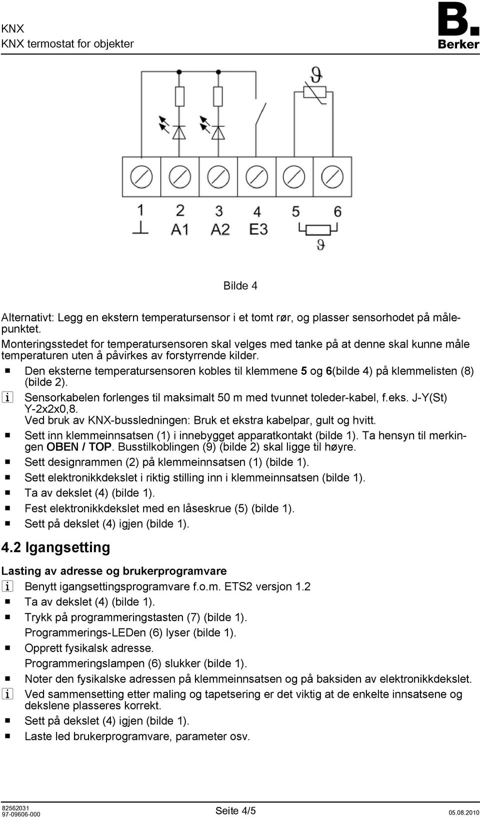 o Den eksterne temperatursensoren kobles til klemmene 5 og 6(bilde 4) på klemmelisten (8) (bilde 2). i Sensorkabelen forlenges til maksimalt 50 m med tvunnet toleder-kabel, f.eks. J-Y(St) Y-2x2x0,8.