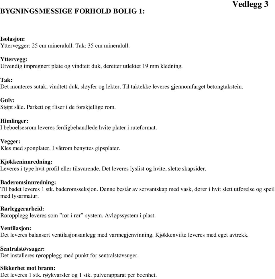 Himlinger: I beboelsesrom leveres ferdigbehandlede hvite plater i ruteformat. Vegger: Kles med sponplater. I våtrom benyttes gipsplater.