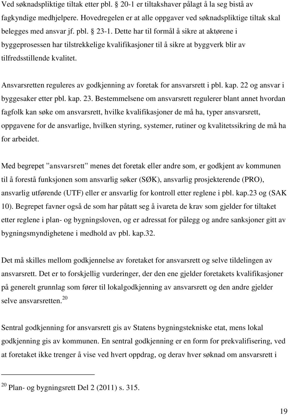 Ansvarsretten reguleres av godkjenning av foretak for ansvarsrett i pbl. kap. 22 og ansvar i byggesaker etter pbl. kap. 23.