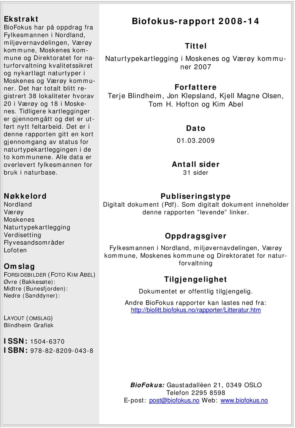 Det er i denne rapporten gitt en kort gjennomgang av status for naturtypekartleggingen i de to kommunene. Alle data er overlevert fylkesmannen for bruk i naturbase.