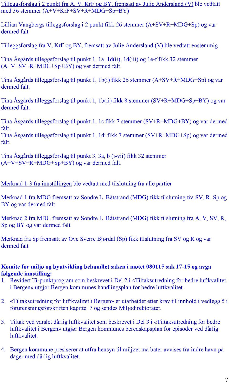 32 stemmer (A+V+SV+R+MDG+Sp+BY) og var dermed falt. Tina Åsgårds tilleggsforslag til punkt 1, 1b(i) fikk 26 stemmer (A+SV+R+MDG+Sp) og var dermed falt.