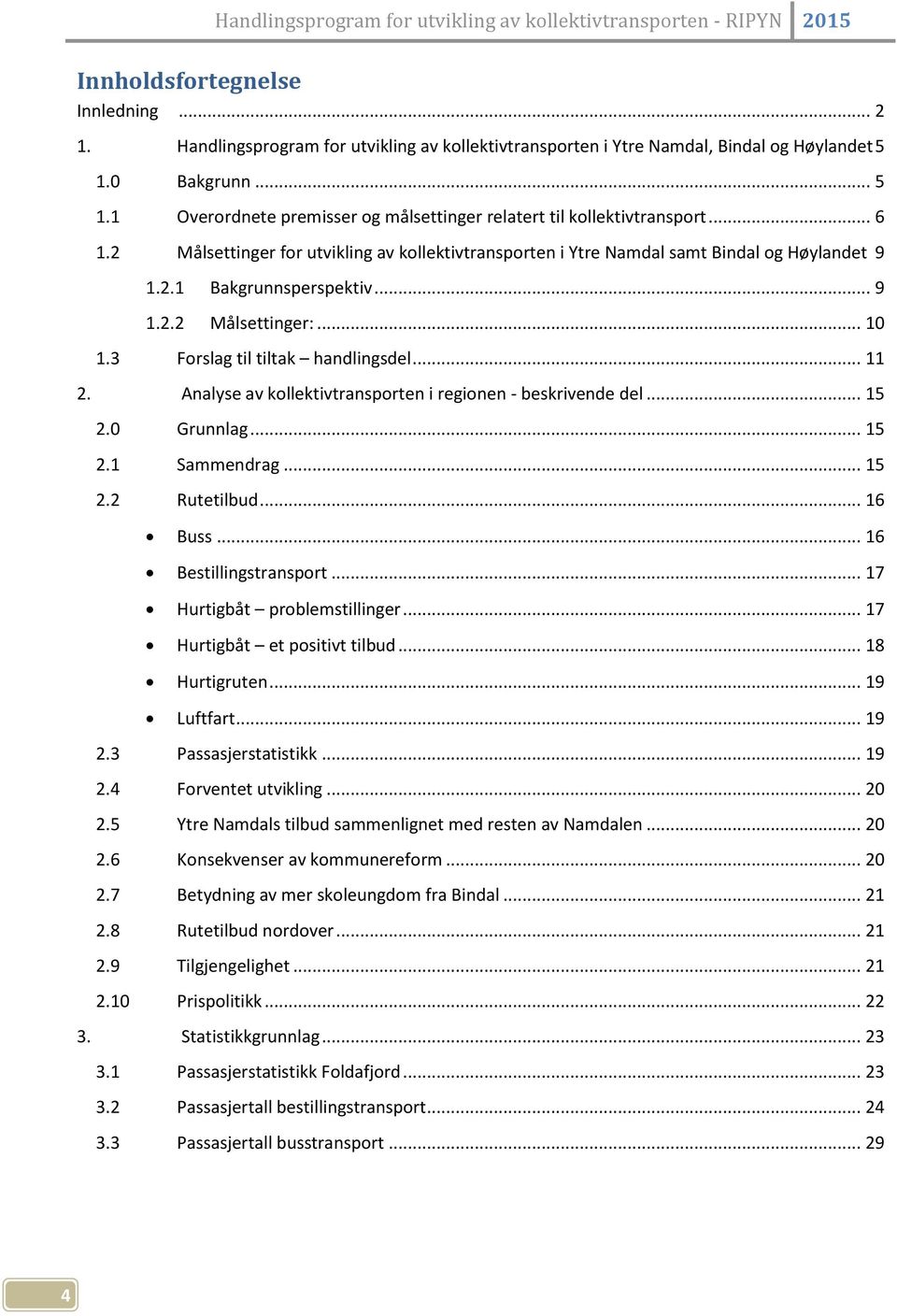 .. 9 1.2.2 Målsettinger:... 10 1.3 Forslag til tiltak handlingsdel... 11 2. Analyse av kollektivtransporten i regionen - beskrivende del... 15 2.0 Grunnlag... 15 2.1 Sammendrag... 15 2.2 Rutetilbud.