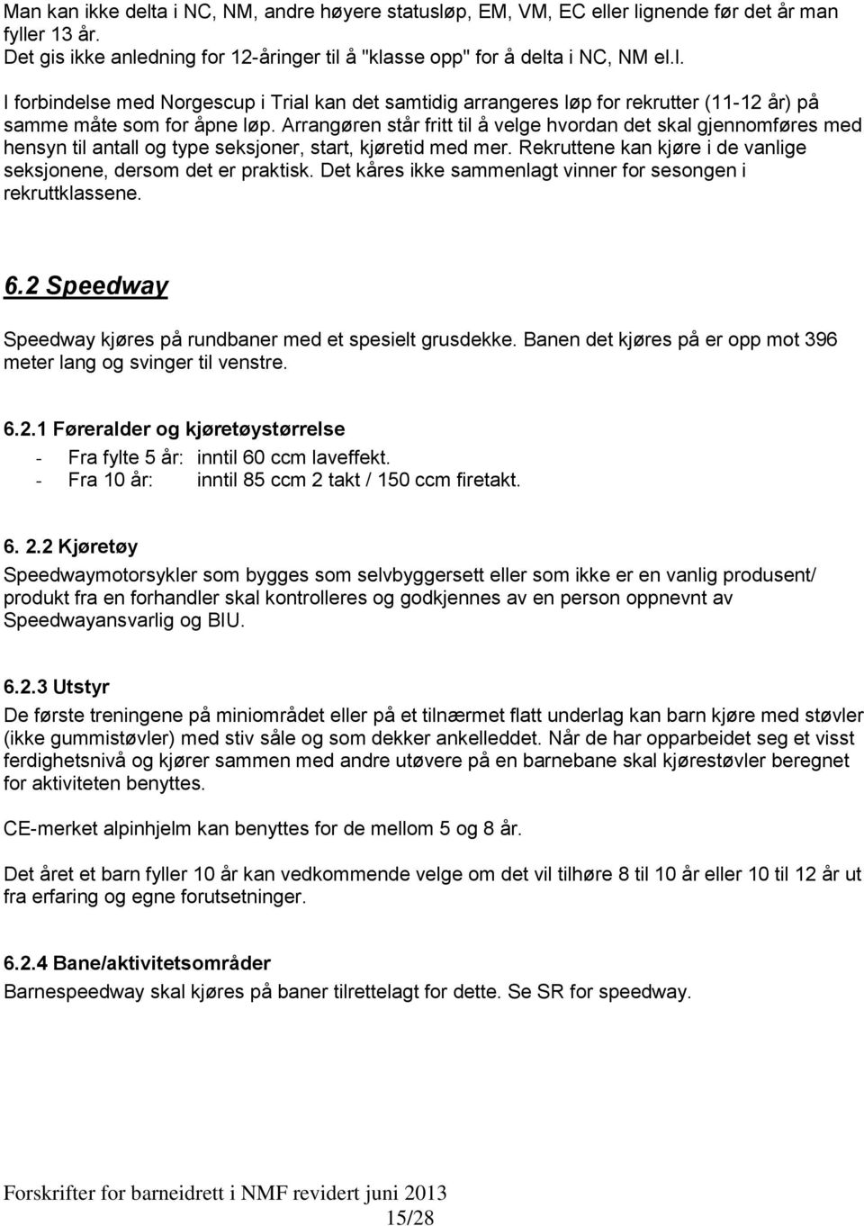 Det kåres ikke sammenlagt vinner for sesongen i rekruttklassene. 6.2 Speedway Speedway kjøres på rundbaner med et spesielt grusdekke.