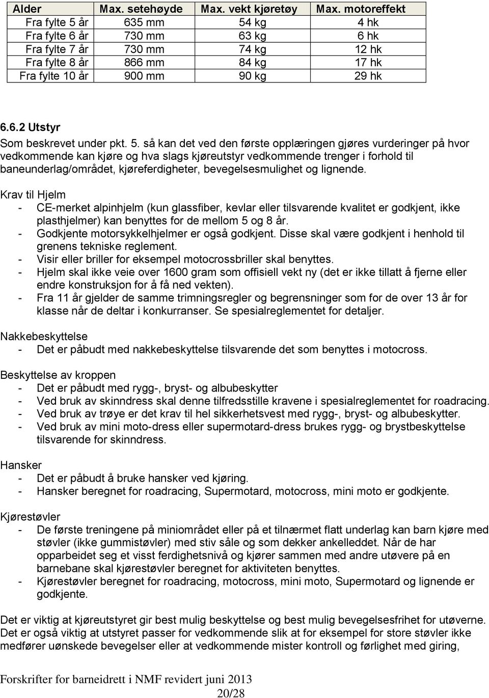 5. så kan det ved den første opplæringen gjøres vurderinger på hvor vedkommende kan kjøre og hva slags kjøreutstyr vedkommende trenger i forhold til baneunderlag/området, kjøreferdigheter,