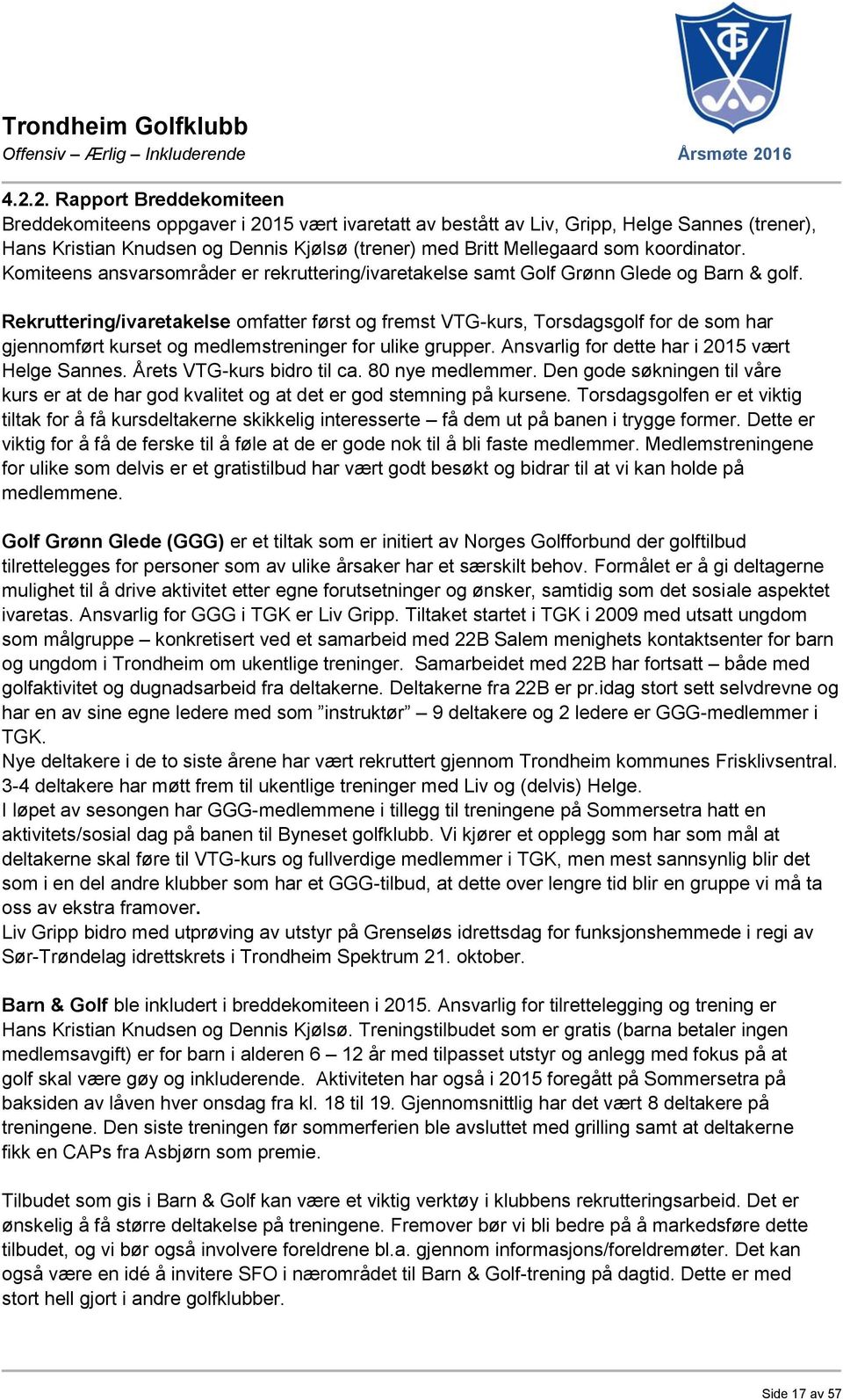 Rekruttering/ivaretakelse omfatter først og fremst VTG-kurs, Torsdagsgolf for de som har gjennomført kurset og medlemstreninger for ulike grupper. Ansvarlig for dette har i 2015 vært Helge Sannes.