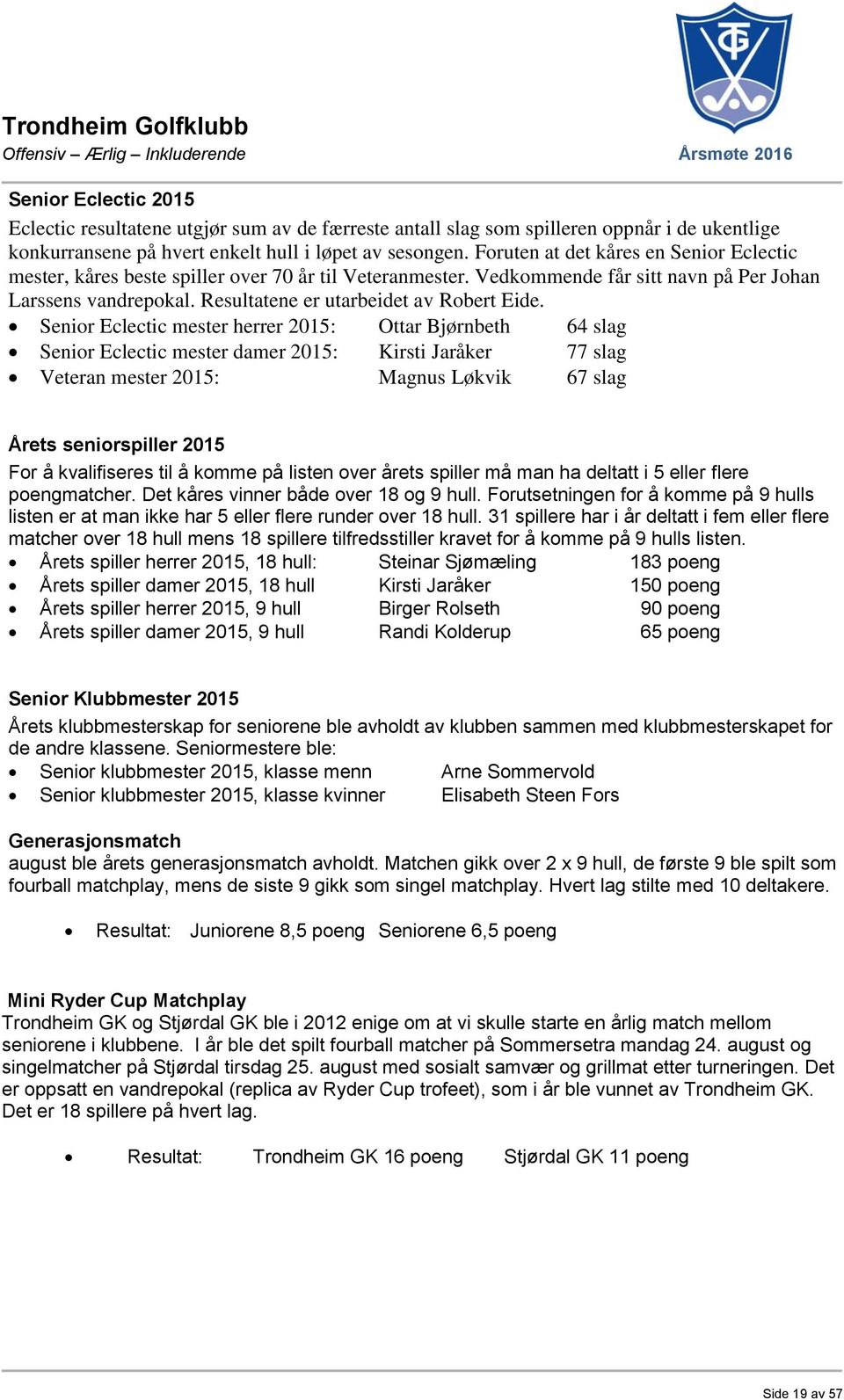 Senior Eclectic mester herrer 2015: Ottar Bjørnbeth 64 slag Senior Eclectic mester damer 2015: Kirsti Jaråker 77 slag Veteran mester 2015: Magnus Løkvik 67 slag Årets seniorspiller 2015 For å