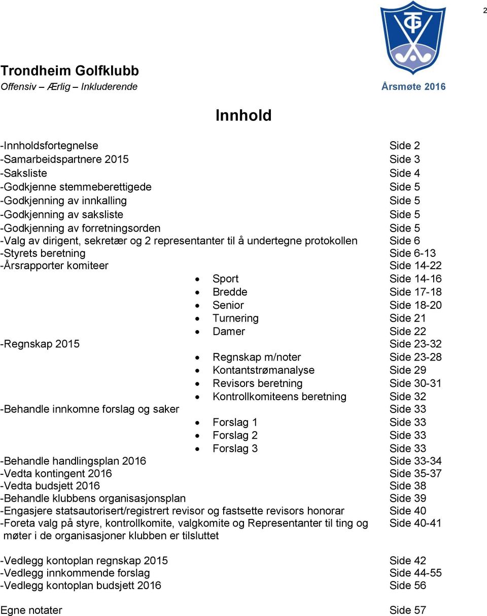 14-22 Sport Side 14-16 Bredde Side 17-18 Senior Side 18-20 Turnering Side 21 Damer Side 22 -Regnskap 2015 Side 23-32 Regnskap m/noter Side 23-28 Kontantstrømanalyse Side 29 Revisors beretning Side