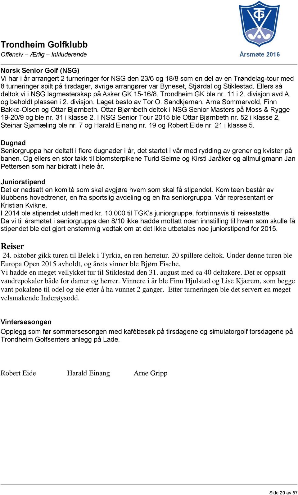 Sandkjernan, Arne Sommervold, Finn Bakke-Olsen og Ottar Bjørnbeth. Ottar Bjørnbeth deltok i NSG Senior Masters på Moss & Rygge 19-20/9 og ble nr. 31 i klasse 2.