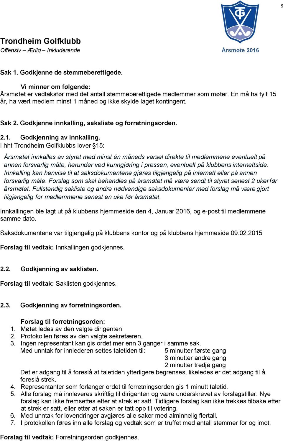 I hht Trondheim Golfklubbs lover 15: Årsmøtet innkalles av styret med minst én måneds varsel direkte til medlemmene eventuelt på annen forsvarlig måte, herunder ved kunngjøring i pressen, eventuelt