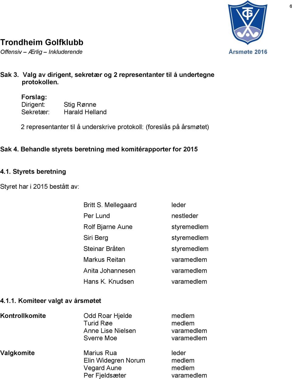 4.1. Styrets beretning Styret har i 2015 bestått av: Britt S. Mellegaard Per Lund Rolf Bjarne Aune Siri Berg Steinar Bråten Markus Reitan Anita Johannesen Hans K.