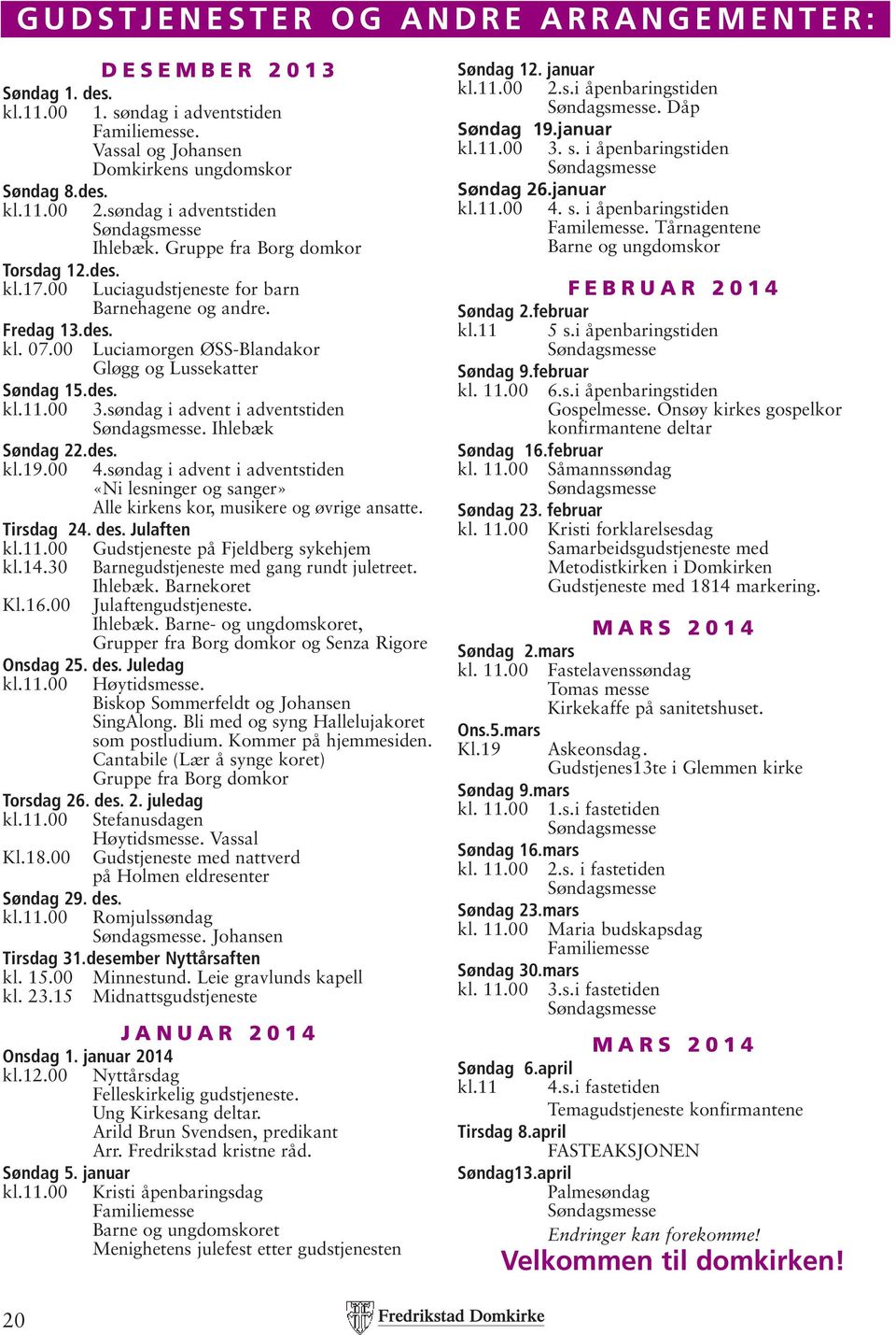 00 Luciagudstjeneste for barn Barnehagene og andre. Fredag 13.des. kl. 07.00 Luciamorgen ØSS-Blandakor Gløgg og Lussekatter Søndag 15.des. kl.11.00 3.søndag i advent i adventstiden Søndagsmesse.